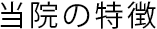 当院の特徴