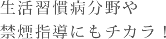 生活習慣病分野や禁煙指導にもチカラ
