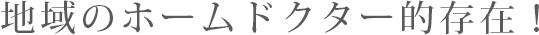 地域のホームドクター的存在